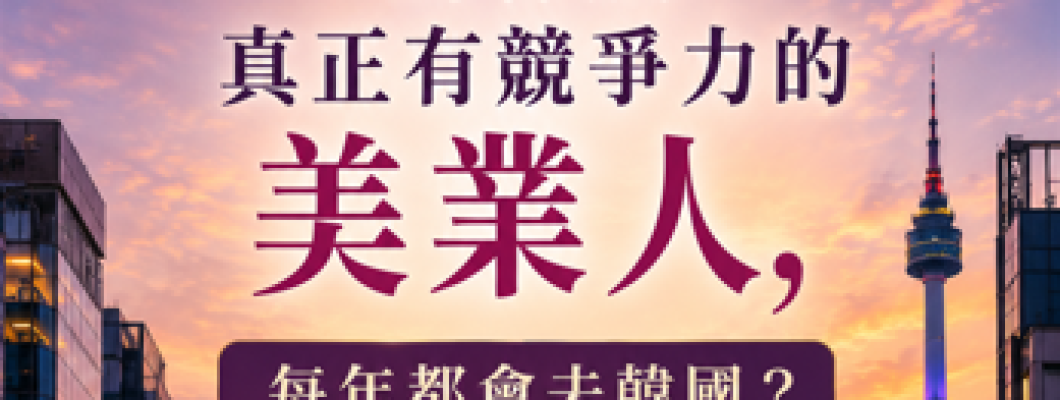 在地技術者跳脫為國際導師：揭開美業人赴韓研修、打造高競爭力品牌的核心法則